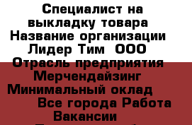 Специалист на выкладку товара › Название организации ­ Лидер Тим, ООО › Отрасль предприятия ­ Мерчендайзинг › Минимальный оклад ­ 30 000 - Все города Работа » Вакансии   . Пензенская обл.,Мокшанский р-н